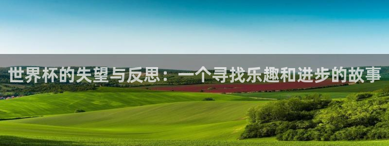 2026世界杯官网:世界杯的失望与反思:一个寻找乐趣和进步的故事